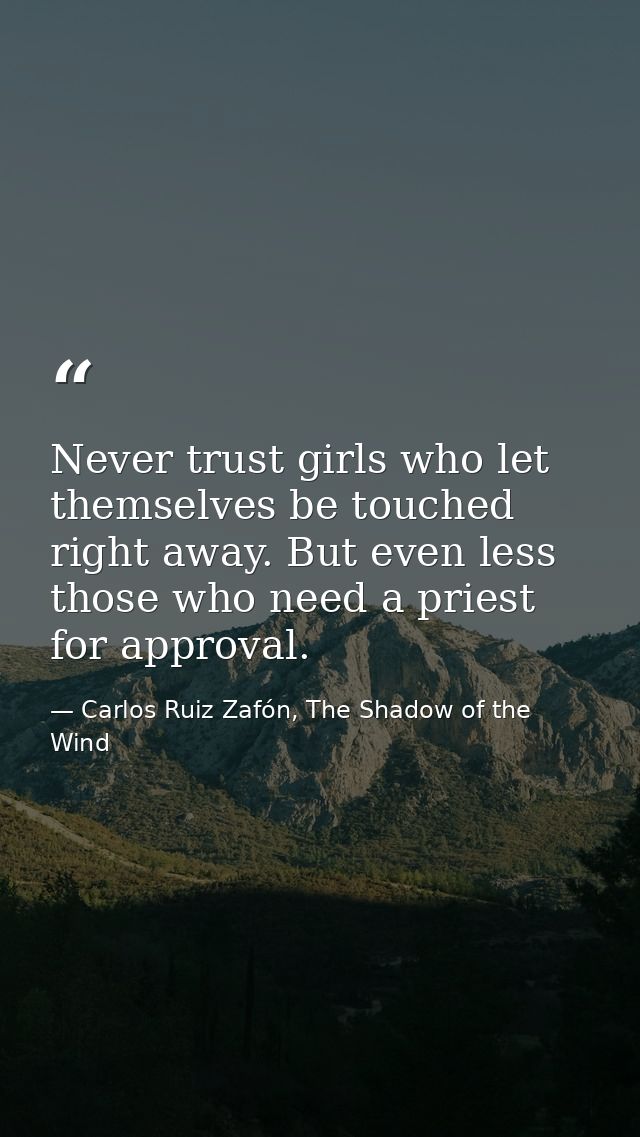 Never trust girls who let themselves be touched right away. But even less those who need a priest for approval. — Carlos Ruiz Zafón, The Shadow of the Wind