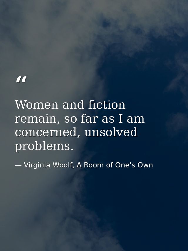 Women and fiction remain, so far as I am concerned, unsolved problems. — Virginia Woolf, A Room of One's Own