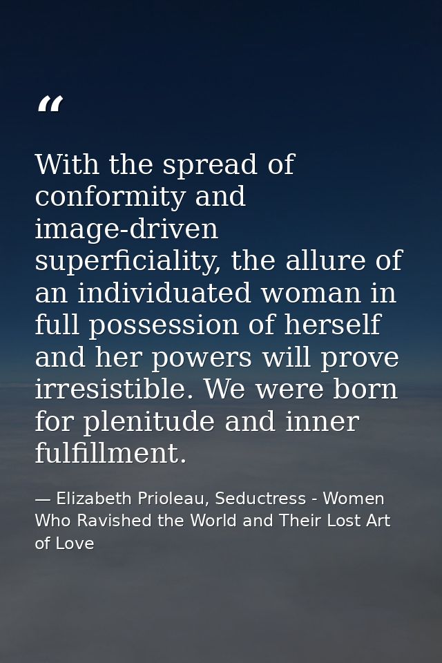 With the spread of conformity and image-driven superficiality, the allure of an individuated woman in full possession of — Elizabeth Prioleau, Seductress - Women Who Ravished the World and Their Lost Art of Love