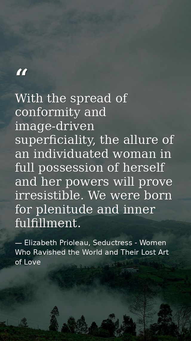 With the spread of conformity and image-driven superficiality, the allure of an individuated woman in full possession of — Elizabeth Prioleau, Seductress - Women Who Ravished the World and Their Lost Art of Love