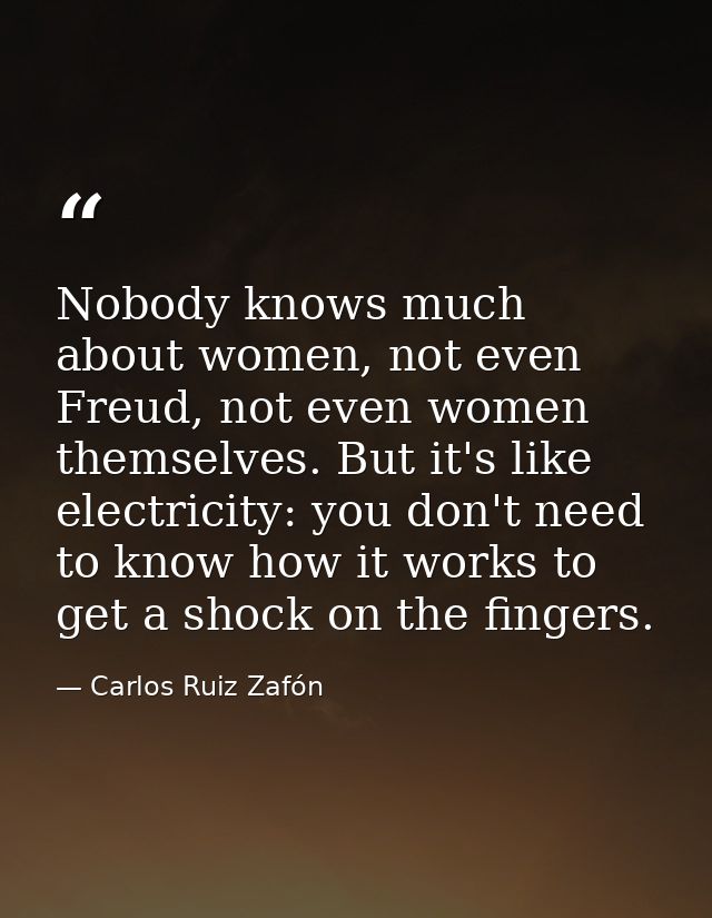 Nobody knows much about women, not even Freud, not even women themselves. But it's like electricity: you don't need to k — Carlos Ruiz Zafón