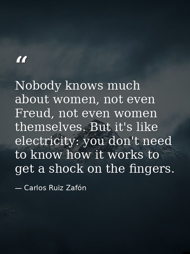 Nobody knows much about women, not even Freud, not even women themselves. But it's like electricity: you don't need to k — Carlos Ruiz Zafón