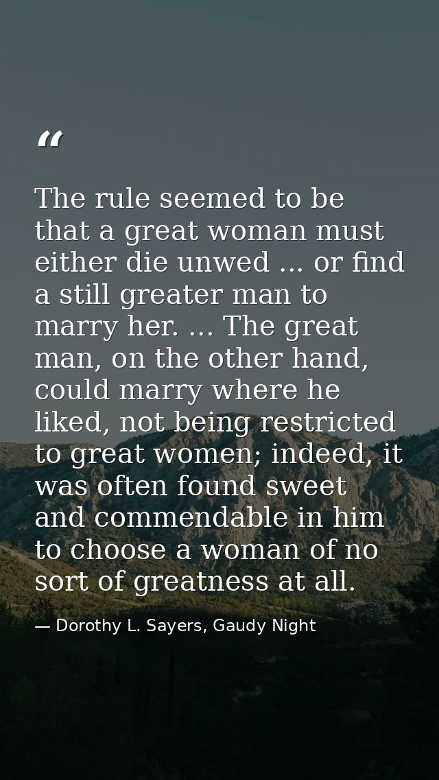 The rule seemed to be that a great woman must either die unwed ... or find a still greater man to marry her. ... The gre — Dorothy L. Sayers, Gaudy Night