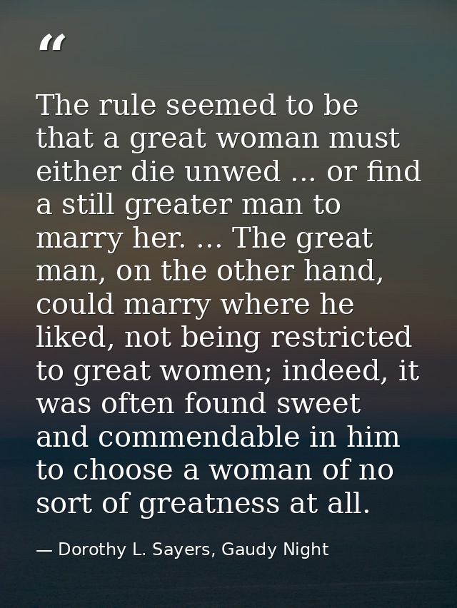 The rule seemed to be that a great woman must either die unwed ... or find a still greater man to marry her. ... The gre — Dorothy L. Sayers, Gaudy Night