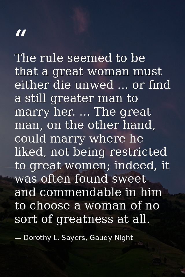The rule seemed to be that a great woman must either die unwed ... or find a still greater man to marry her. ... The gre — Dorothy L. Sayers, Gaudy Night