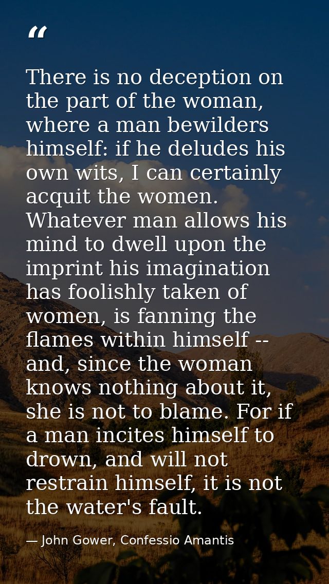 There is no deception on the part of the woman, where a man bewilders himself: if he deludes his own wits, I can certain — John Gower, Confessio Amantis