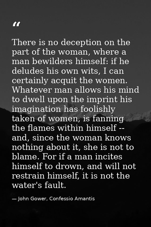 There is no deception on the part of the woman, where a man bewilders himself: if he deludes his own wits, I can certain — John Gower, Confessio Amantis