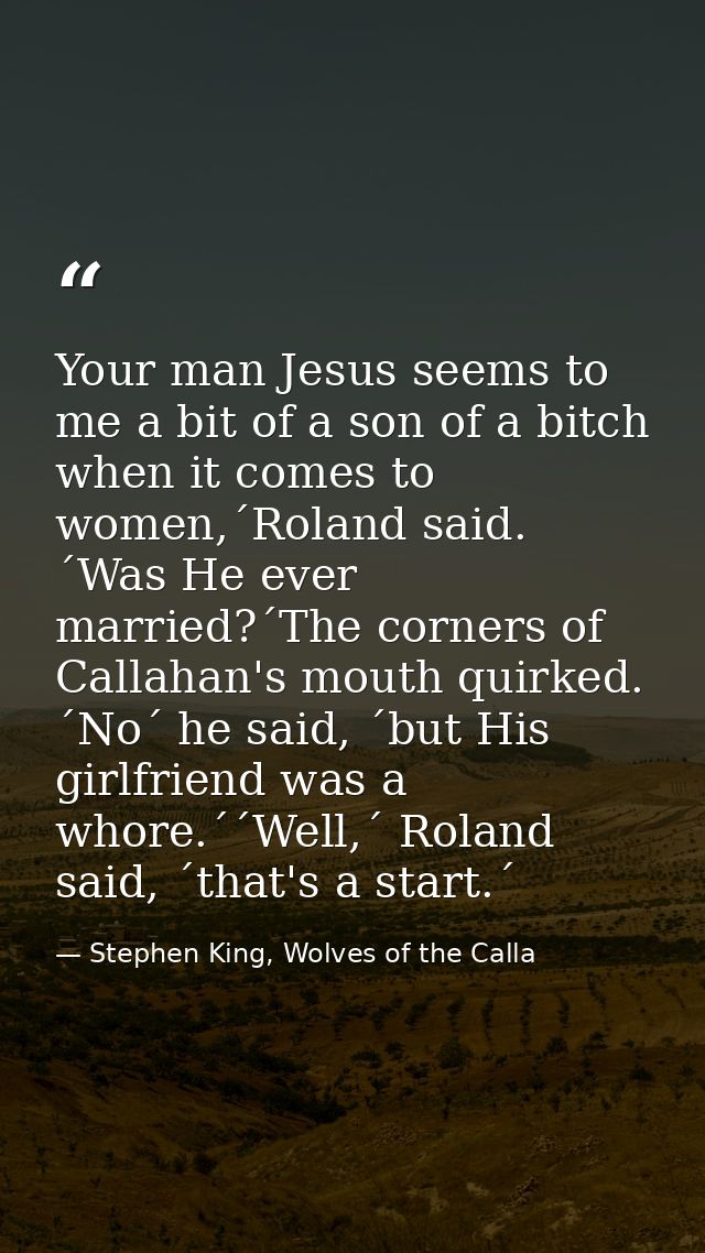 Your man Jesus seems to me a bit of a son of a bitch when it comes to women,´Roland said. ´Was He ever married?´The corn — Stephen King, Wolves of the Calla