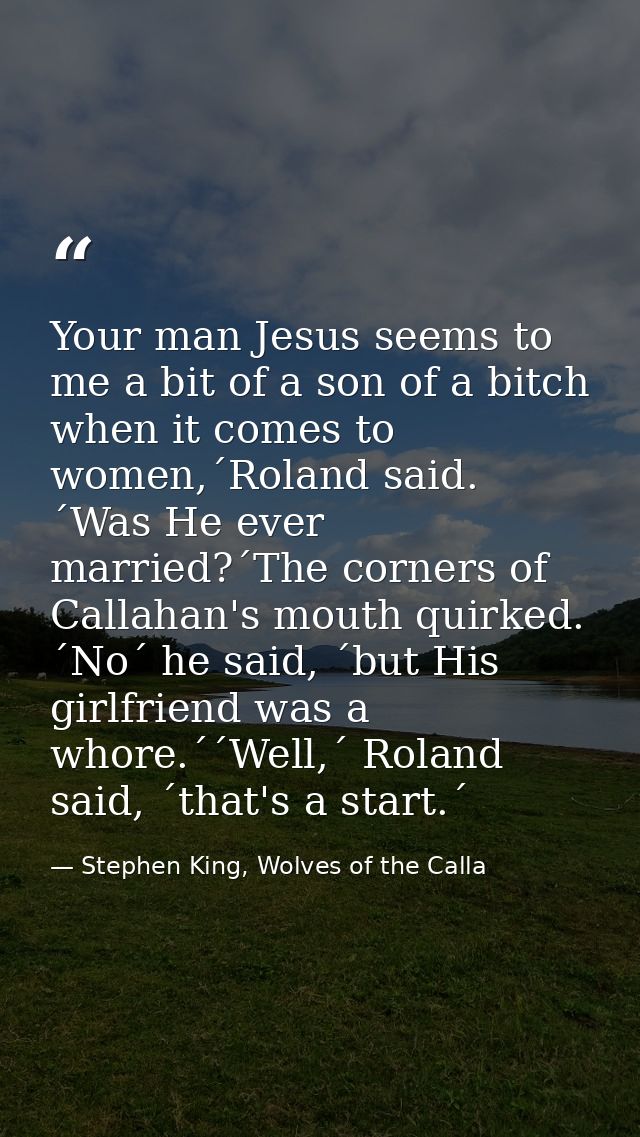 Your man Jesus seems to me a bit of a son of a bitch when it comes to women,´Roland said. ´Was He ever married?´The corn — Stephen King, Wolves of the Calla