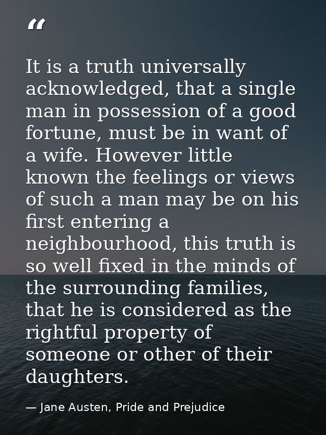 It is a truth universally acknowledged, that a single man in possession of a good fortune, must be in want of a wife. Ho — Jane Austen, Pride and Prejudice