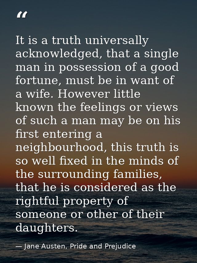 It is a truth universally acknowledged, that a single man in possession of a good fortune, must be in want of a wife. Ho — Jane Austen, Pride and Prejudice