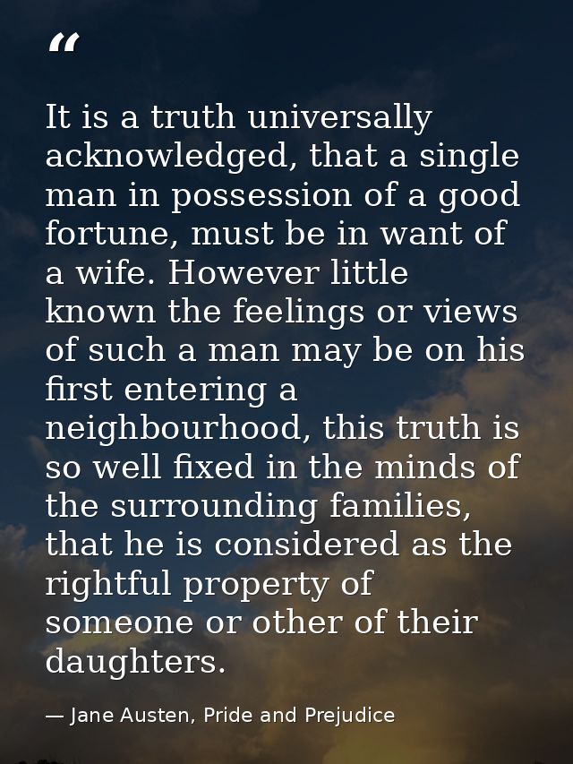 It is a truth universally acknowledged, that a single man in possession of a good fortune, must be in want of a wife. Ho — Jane Austen, Pride and Prejudice