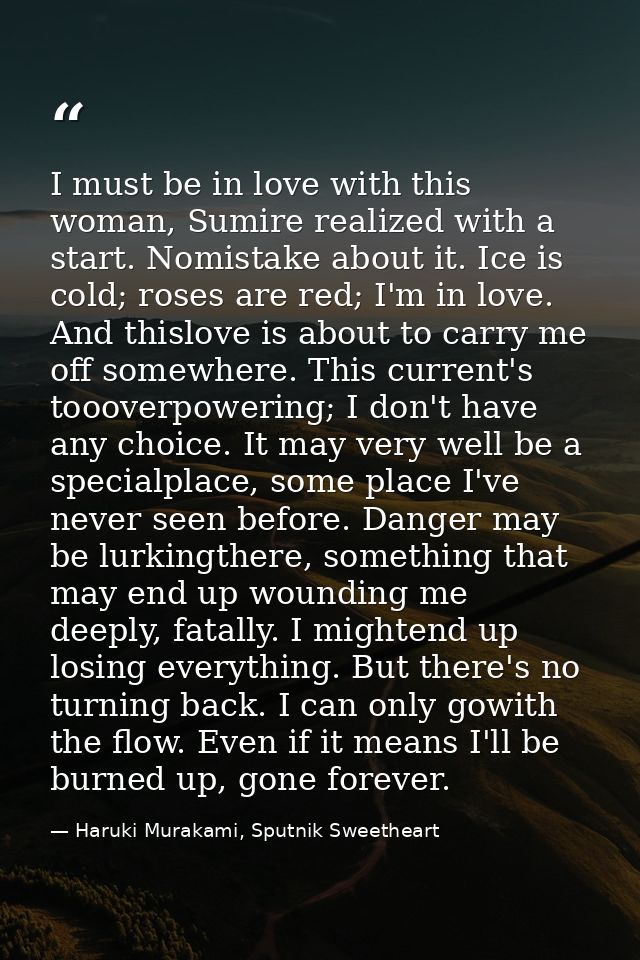 I must be in love with this woman, Sumire realized with a start. Nomistake about it. Ice is cold; roses are red; I'm in  — Haruki Murakami, Sputnik Sweetheart