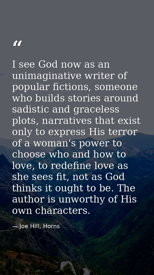 I see God now as an unimaginative writer of popular fictions, someone who builds stories around sadistic and graceless p — Joe Hill, Horns