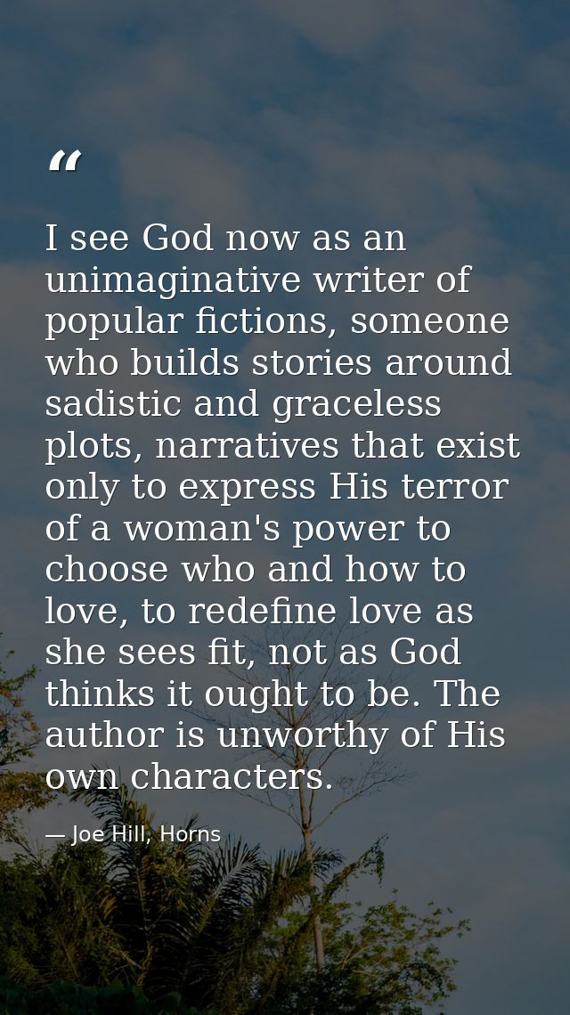I see God now as an unimaginative writer of popular fictions, someone who builds stories around sadistic and graceless p — Joe Hill, Horns