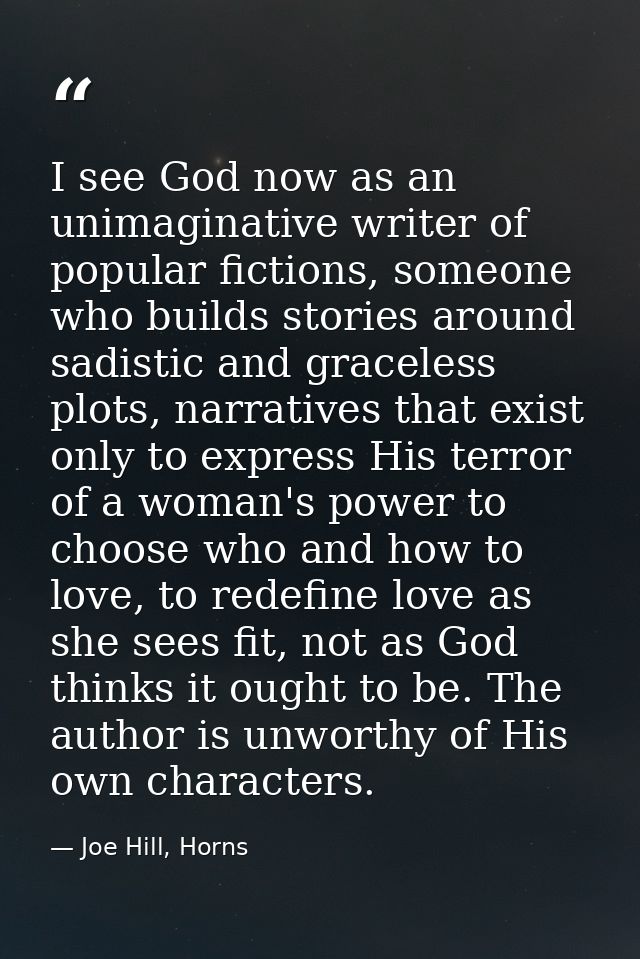 I see God now as an unimaginative writer of popular fictions, someone who builds stories around sadistic and graceless p — Joe Hill, Horns