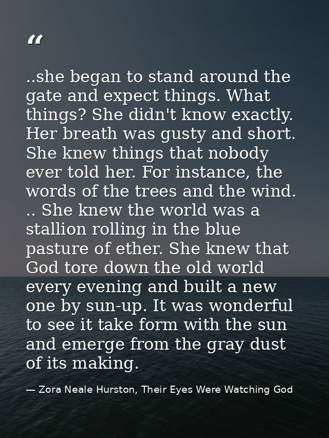 ..she began to stand around the gate and expect things. What things? She didn't know exactly. Her breath was gusty and s — Zora Neale Hurston, Their Eyes Were Watching God