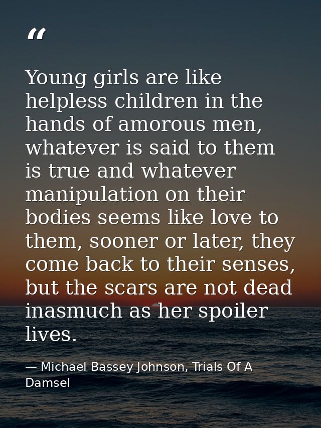 Young girls are like helpless children in the hands of amorous men, whatever is said to them is true and whatever manipu — Michael Bassey Johnson, Trials Of A Damsel