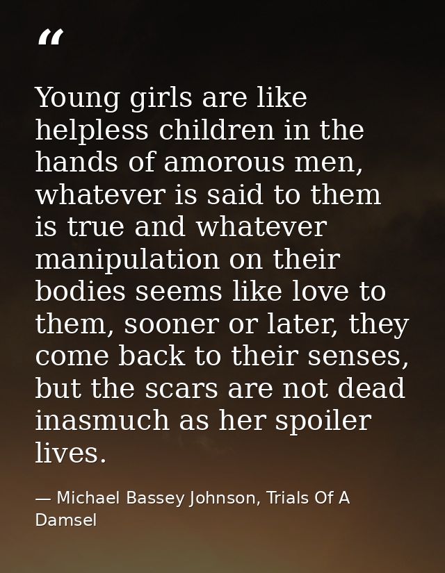Young girls are like helpless children in the hands of amorous men, whatever is said to them is true and whatever manipu — Michael Bassey Johnson, Trials Of A Damsel