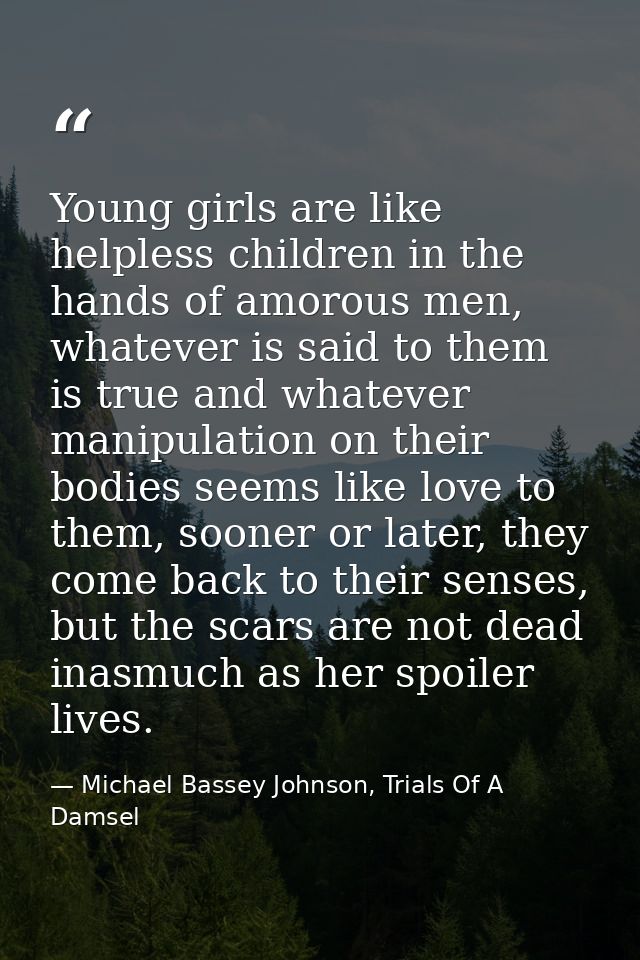 Young girls are like helpless children in the hands of amorous men, whatever is said to them is true and whatever manipu — Michael Bassey Johnson, Trials Of A Damsel