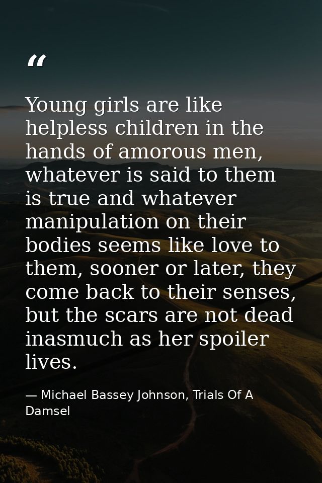 Young girls are like helpless children in the hands of amorous men, whatever is said to them is true and whatever manipu — Michael Bassey Johnson, Trials Of A Damsel