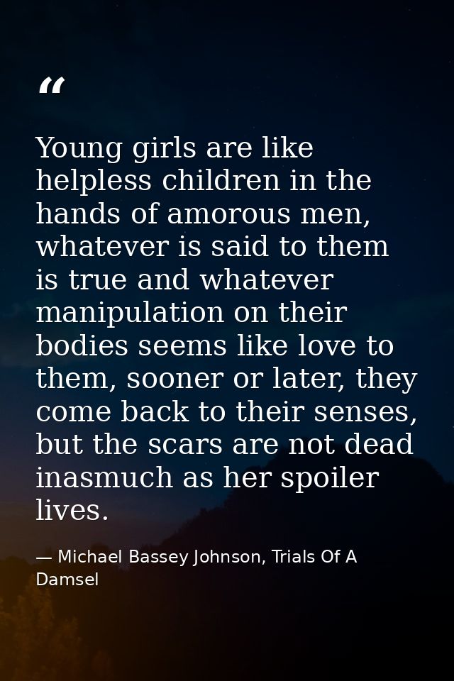 Young girls are like helpless children in the hands of amorous men, whatever is said to them is true and whatever manipu — Michael Bassey Johnson, Trials Of A Damsel