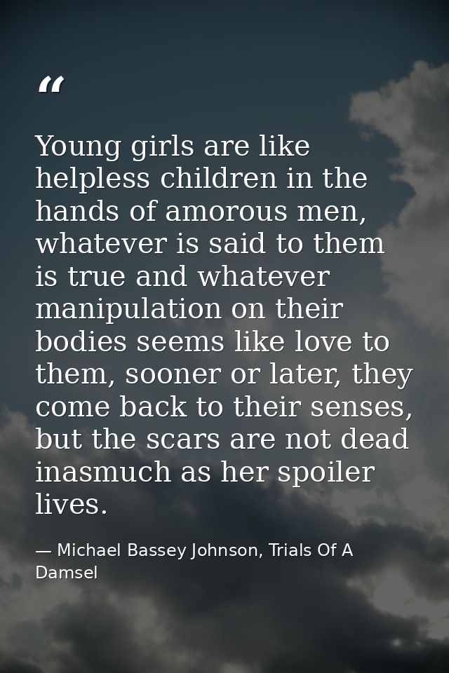 Young girls are like helpless children in the hands of amorous men, whatever is said to them is true and whatever manipu — Michael Bassey Johnson, Trials Of A Damsel
