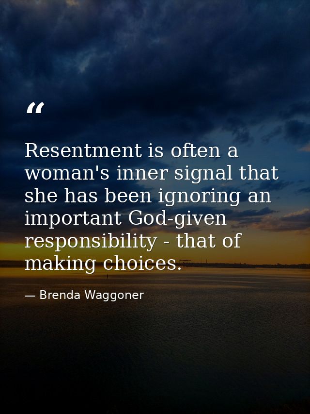 Resentment is often a woman's inner signal that she has been ignoring an important God-given responsibility - that of ma — Brenda Waggoner