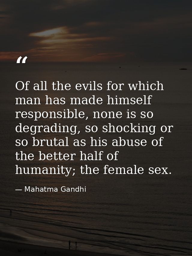 Of all the evils for which man has made himself responsible, none is so degrading, so shocking or so brutal as his abuse — Mahatma Gandhi