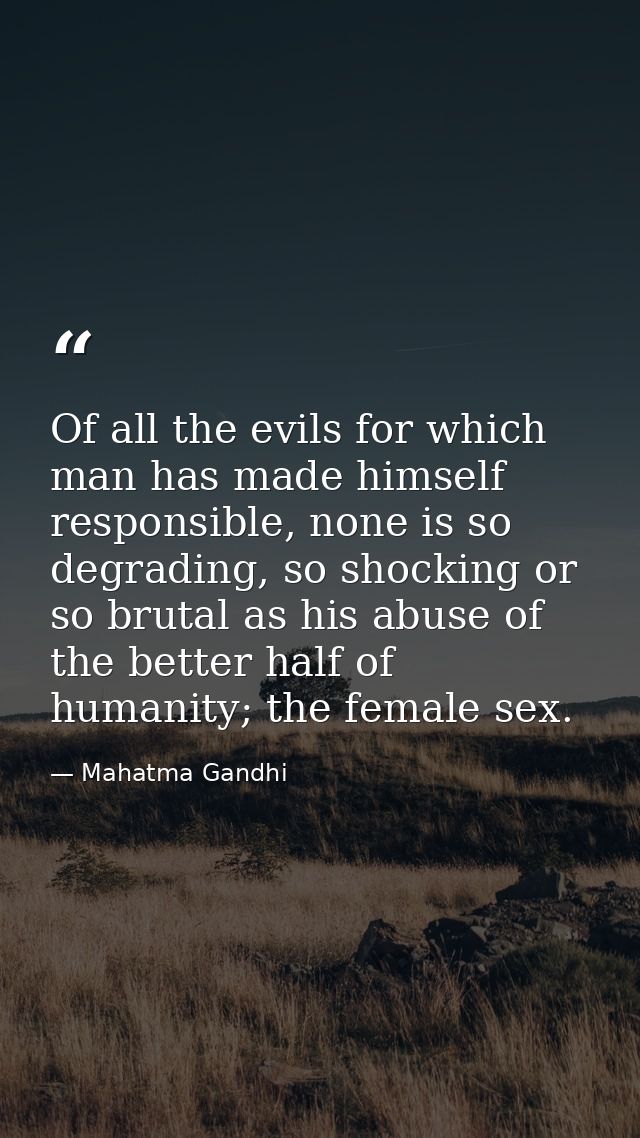 Of all the evils for which man has made himself responsible, none is so degrading, so shocking or so brutal as his abuse — Mahatma Gandhi