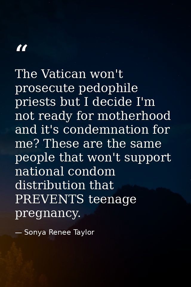 The Vatican won't prosecute pedophile priests but I decide I'm not ready for motherhood and it's condemnation for me? Th — Sonya Renee Taylor