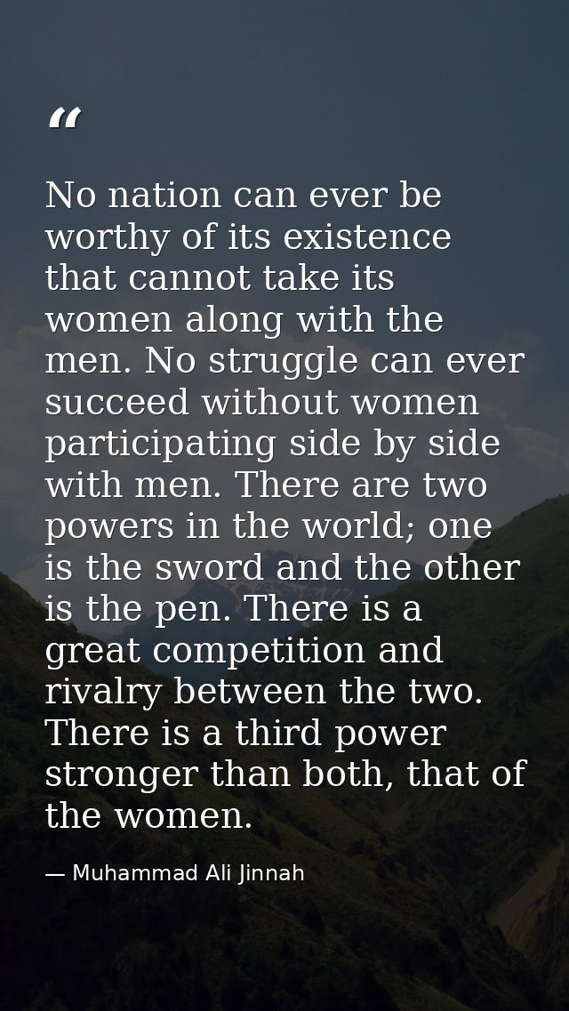 No nation can ever be worthy of its existence that cannot take its women along with the men. No struggle can ever succee — Muhammad Ali Jinnah
