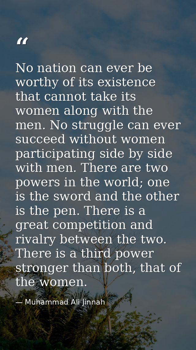 No nation can ever be worthy of its existence that cannot take its women along with the men. No struggle can ever succee — Muhammad Ali Jinnah