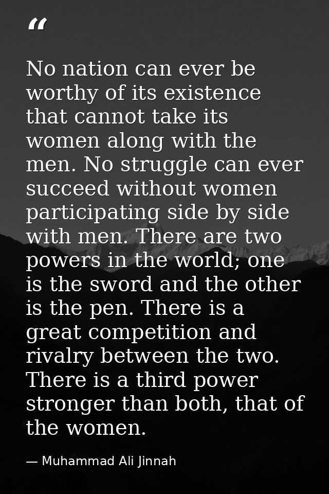 No nation can ever be worthy of its existence that cannot take its women along with the men. No struggle can ever succee — Muhammad Ali Jinnah