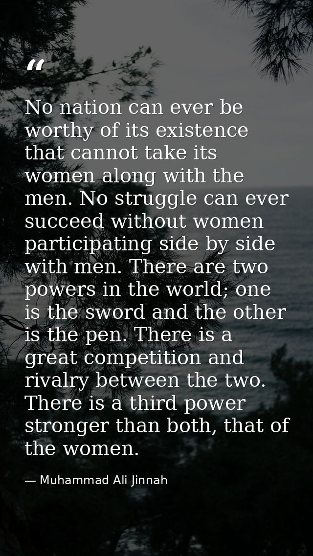 No nation can ever be worthy of its existence that cannot take its women along with the men. No struggle can ever succee — Muhammad Ali Jinnah