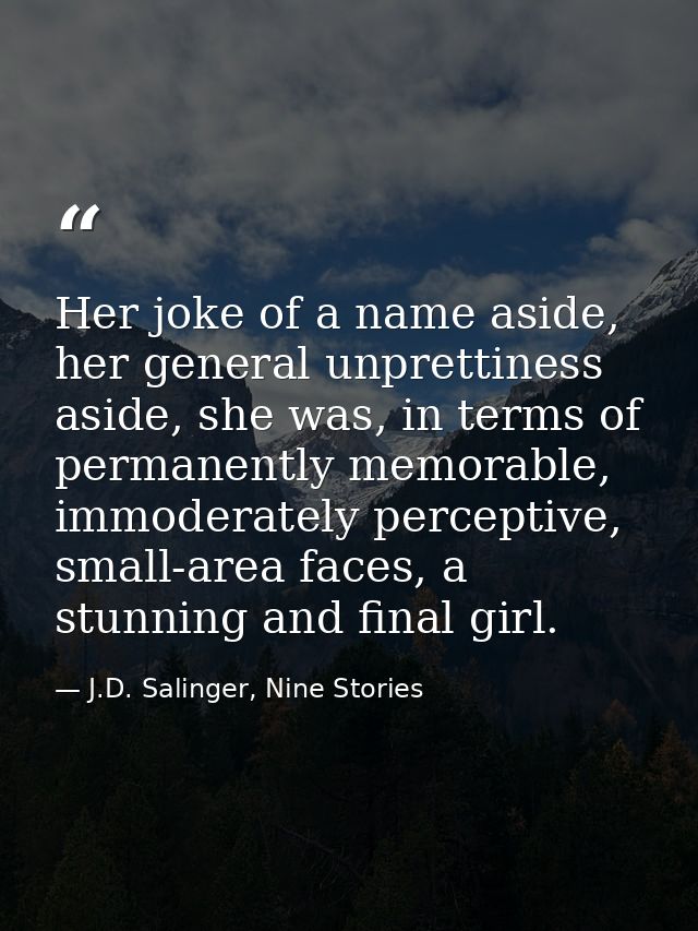 Her joke of a name aside, her general unprettiness aside, she was, in terms of permanently memorable, immoderately perce — J.D. Salinger, Nine Stories
