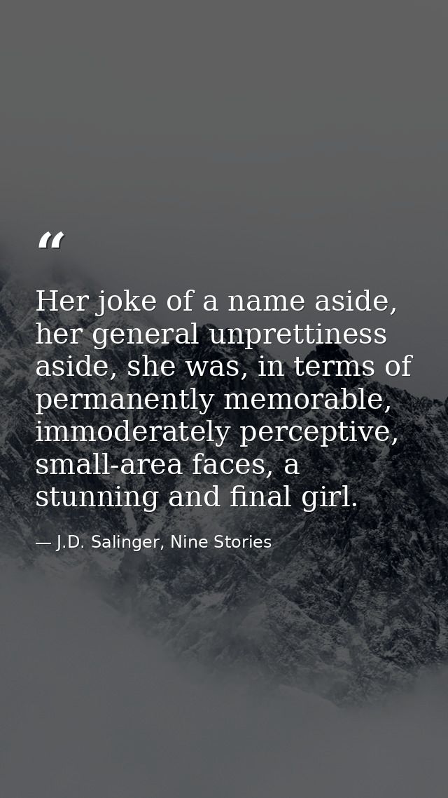 Her joke of a name aside, her general unprettiness aside, she was, in terms of permanently memorable, immoderately perce — J.D. Salinger, Nine Stories