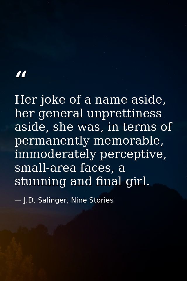 Her joke of a name aside, her general unprettiness aside, she was, in terms of permanently memorable, immoderately perce — J.D. Salinger, Nine Stories