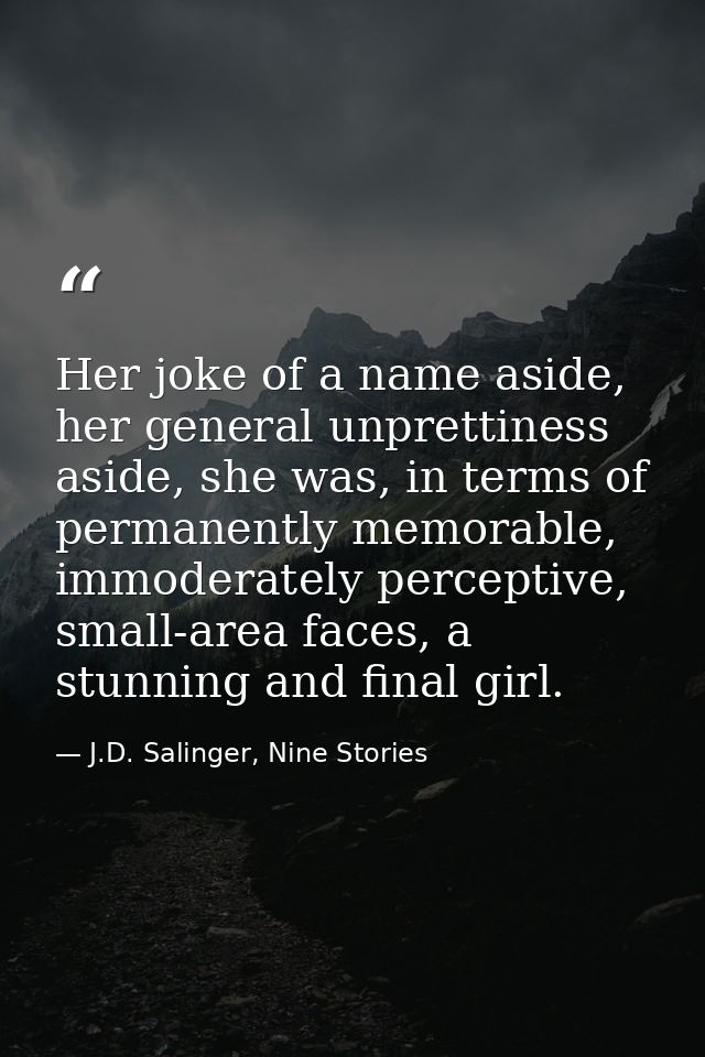 Her joke of a name aside, her general unprettiness aside, she was, in terms of permanently memorable, immoderately perce — J.D. Salinger, Nine Stories