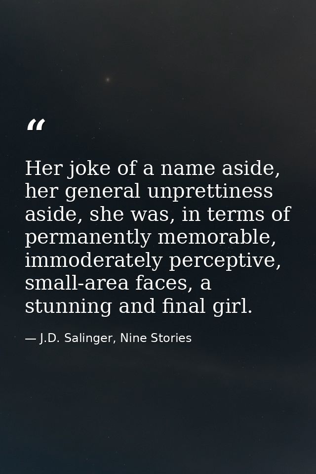 Her joke of a name aside, her general unprettiness aside, she was, in terms of permanently memorable, immoderately perce — J.D. Salinger, Nine Stories
