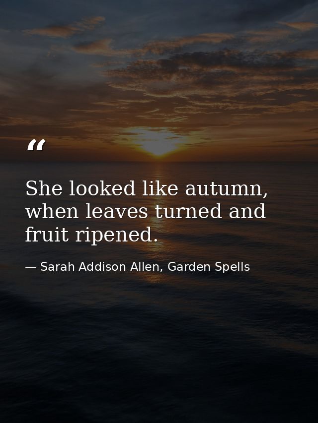 She looked like autumn, when leaves turned and fruit ripened. — Sarah Addison Allen, Garden Spells