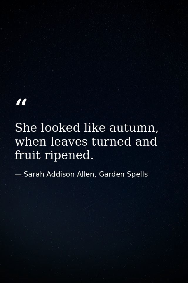She looked like autumn, when leaves turned and fruit ripened. — Sarah Addison Allen, Garden Spells