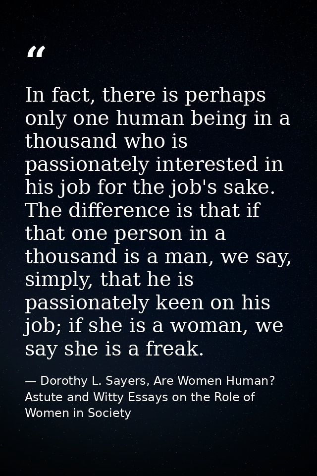 In fact, there is perhaps only one human being in a thousand who is passionately interested in his job for the job's sak — Dorothy L. Sayers, Are Women Human? Astute and Witty Essays on the Role of Women in Society
