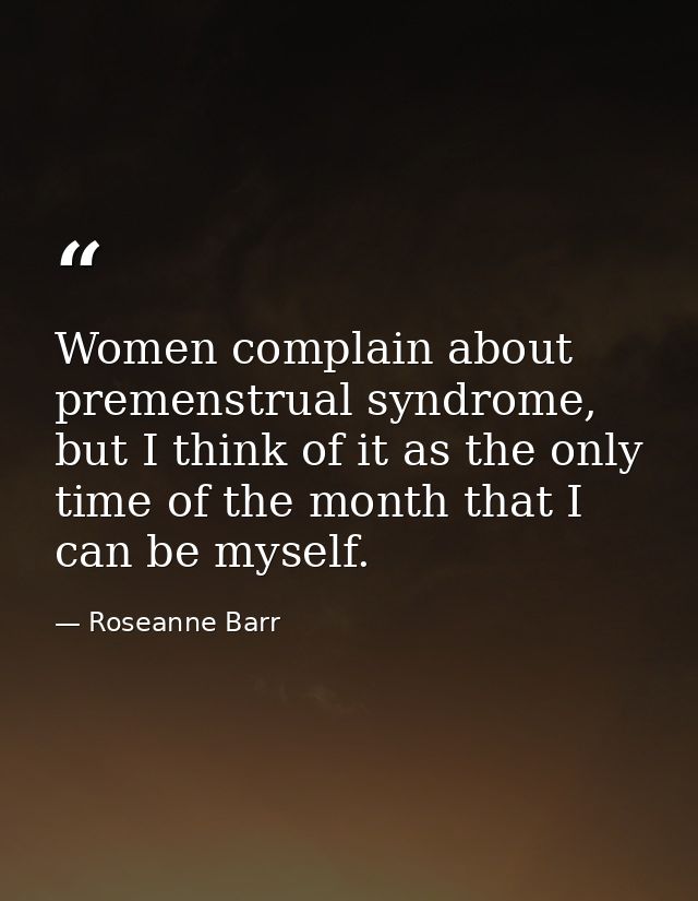 Women complain about premenstrual syndrome, but I think of it as the only time of the month that I can be myself. — Roseanne Barr
