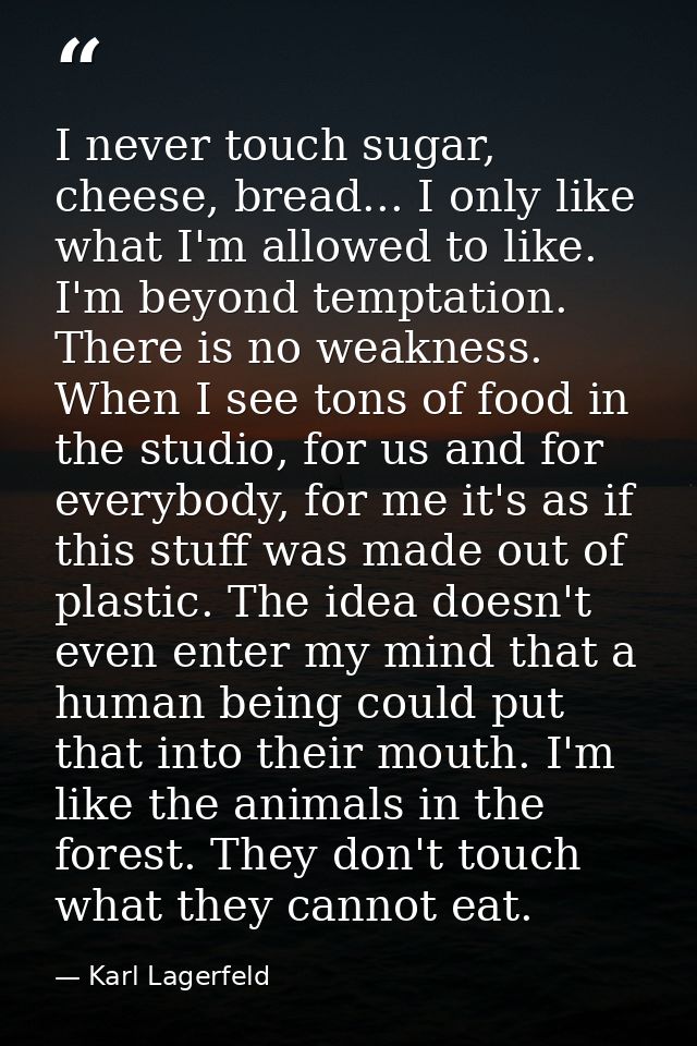 I never touch sugar, cheese, bread... I only like what I'm allowed to like. I'm beyond temptation. There is no weakness. — Karl Lagerfeld