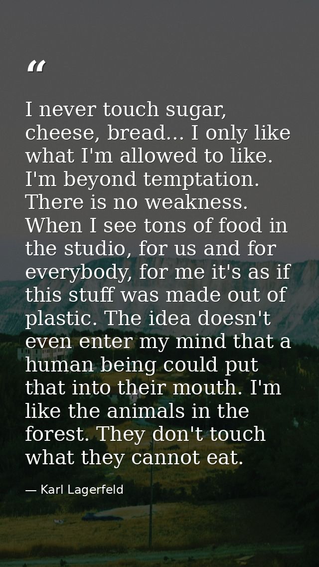 I never touch sugar, cheese, bread... I only like what I'm allowed to like. I'm beyond temptation. There is no weakness. — Karl Lagerfeld