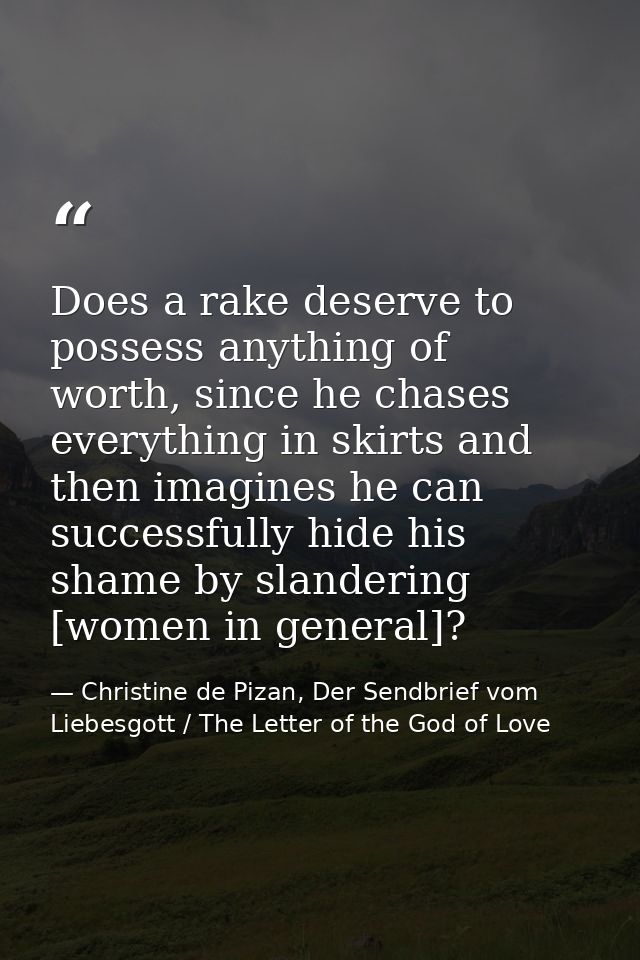 Does a rake deserve to possess anything of worth, since he chases everything in skirts and then imagines he can successf — Christine de Pizan, Der Sendbrief vom Liebesgott / The Letter of the God of Love