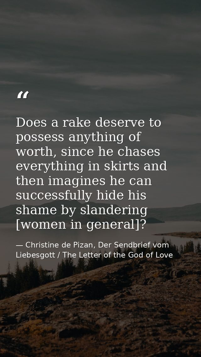 Does a rake deserve to possess anything of worth, since he chases everything in skirts and then imagines he can successf — Christine de Pizan, Der Sendbrief vom Liebesgott / The Letter of the God of Love
