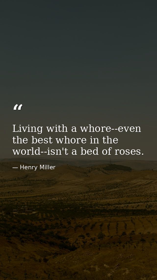 Living with a whore--even the best whore in the world--isn't a bed of roses. — Henry Miller