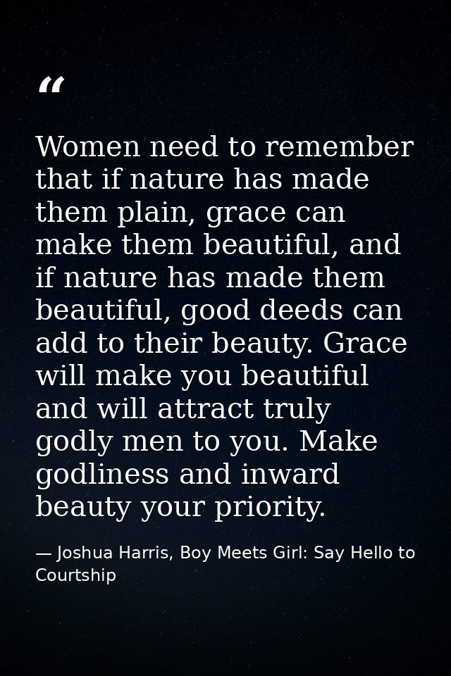 Women need to remember that if nature has made them plain, grace can make them beautiful, and if nature has made them be — Joshua Harris, Boy Meets Girl: Say Hello to Courtship